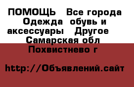 ПОМОЩЬ - Все города Одежда, обувь и аксессуары » Другое   . Самарская обл.,Похвистнево г.